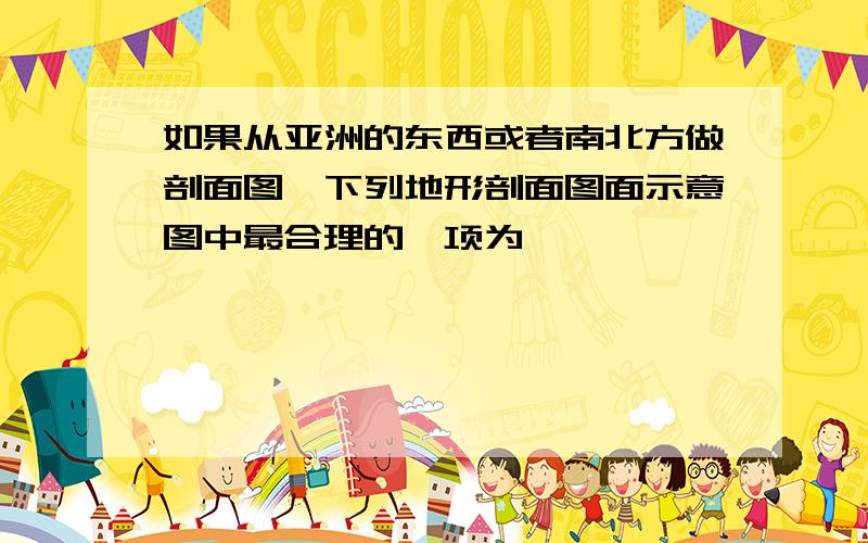 如果从亚洲的东西或者南北方做剖面图,下列地形剖面图面示意图中最合理的一项为