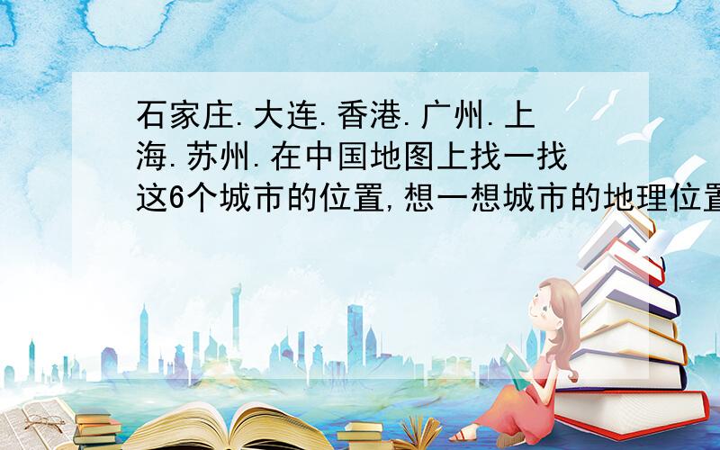 石家庄.大连.香港.广州.上海.苏州.在中国地图上找一找这6个城市的位置,想一想城市的地理位置与气温有什么关系.