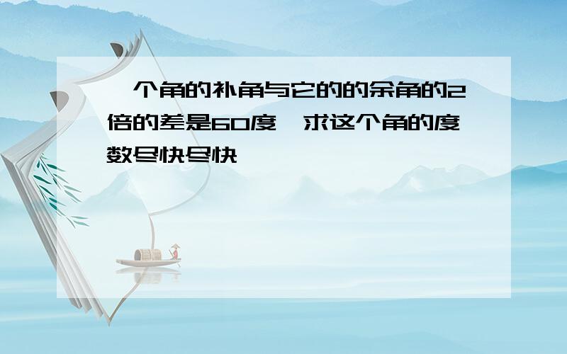 一个角的补角与它的的余角的2倍的差是60度,求这个角的度数尽快尽快