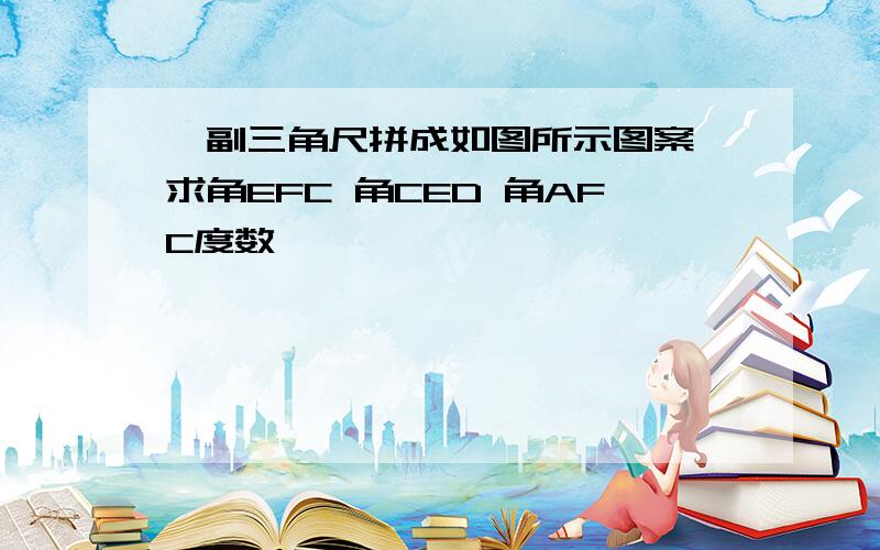 一副三角尺拼成如图所示图案 求角EFC 角CED 角AFC度数