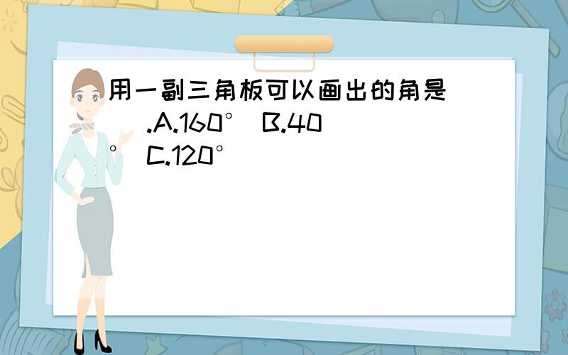 用一副三角板可以画出的角是（ ）.A.160° B.40° C.120°