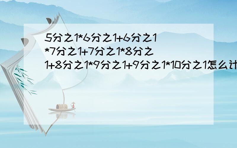 5分之1*6分之1+6分之1*7分之1+7分之1*8分之1+8分之1*9分之1+9分之1*10分之1怎么计算