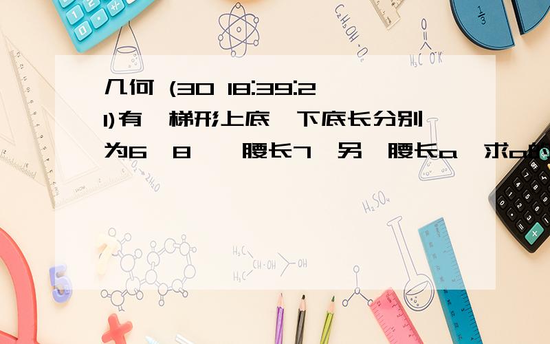 几何 (30 18:39:21)有一梯形上底,下底长分别为6,8,一腰长7,另一腰长a,求a的取值范围：若a为奇数,则该梯形是何梯形?（无图） 