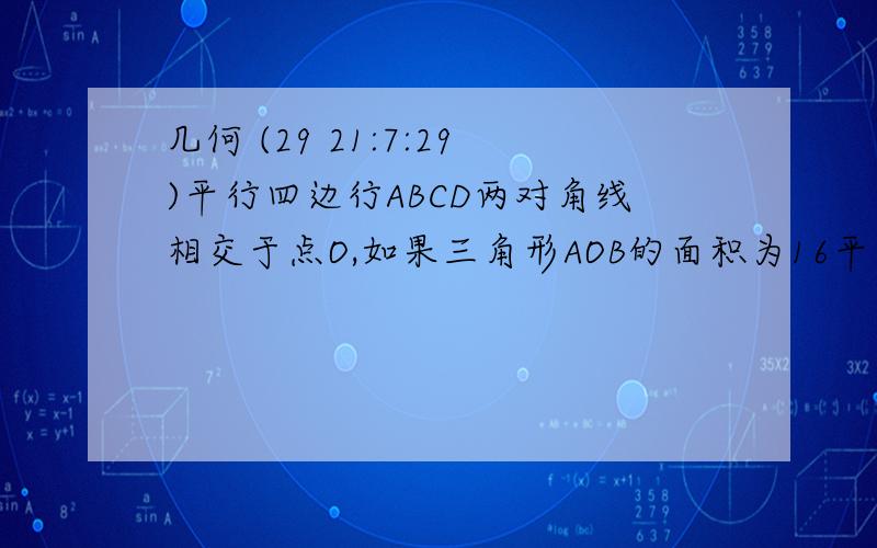 几何 (29 21:7:29)平行四边行ABCD两对角线相交于点O,如果三角形AOB的面积为16平方厘米,则正方形ABCD的面积是多少平方厘米