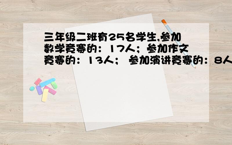 三年级二班有25名学生,参加数学竟赛的：17人；参加作文竟赛的：13人； 参加演讲竟赛的：8人；什么对不起,三年级二班有25名学生,参加数学竟赛的：17人；参加作文竟赛的：13人；参加演讲