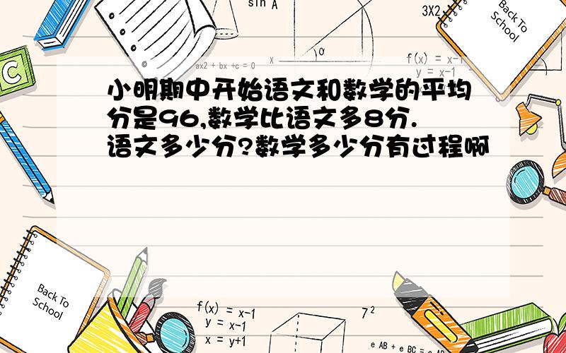 小明期中开始语文和数学的平均分是96,数学比语文多8分.语文多少分?数学多少分有过程啊