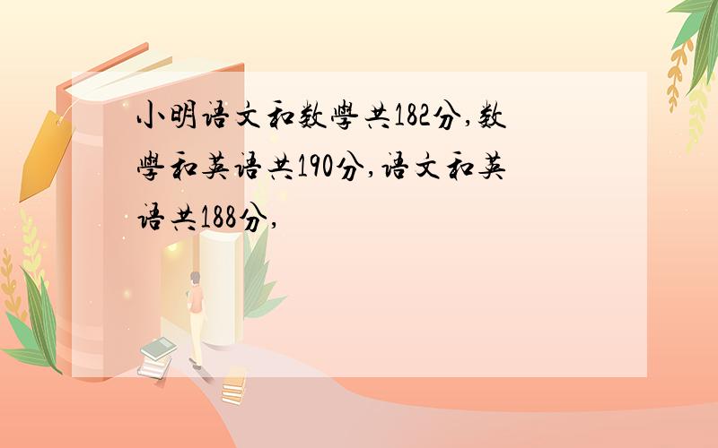 小明语文和数学共182分,数学和英语共190分,语文和英语共188分,