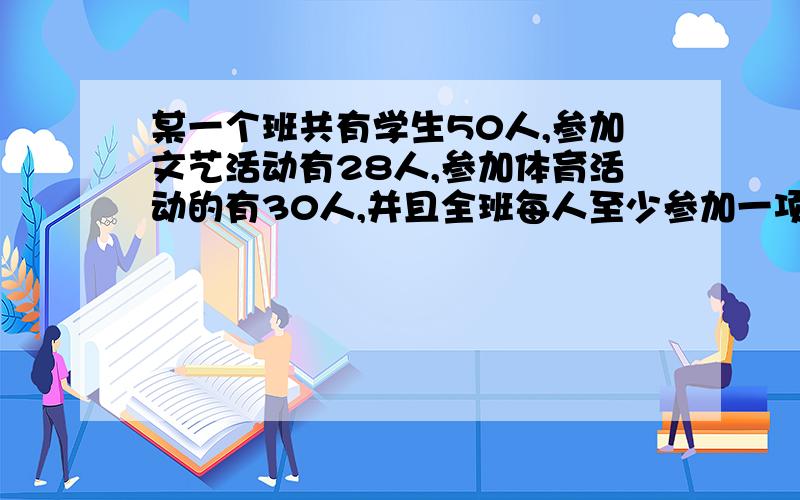 某一个班共有学生50人,参加文艺活动有28人,参加体育活动的有30人,并且全班每人至少参加一项活动（仅限文艺活动或体育活动）,请问：这个班这两项活动参加有多少人?怎么gei四年级孩子讲