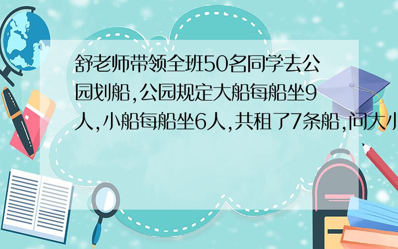 舒老师带领全班50名同学去公园划船,公园规定大船每船坐9人,小船每船坐6人,共租了7条船,问大小船个几条