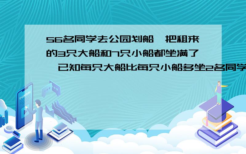 56名同学去公园划船,把租来的3只大船和7只小船都坐满了,已知每只大船比每只小船多坐2名同学,每只大船与小船各能坐多少人?（假设） 体育老师买来3个足球和5个篮球,共用去740元,足球的单