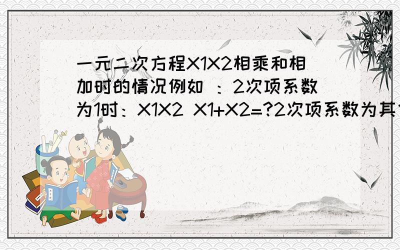 一元二次方程X1X2相乘和相加时的情况例如 ：2次项系数为1时：X1X2 X1+X2=?2次项系数为其他时：X1X2 X1+X2=?注意 ：例如方程为 AX²+BX+C=0