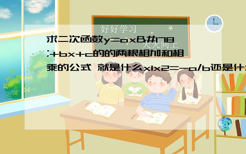 求二次函数y=ax²+bx+c的的两根相加和相乘的公式 就是什么x1x2=-a/b还是什么来着的,我忘了,