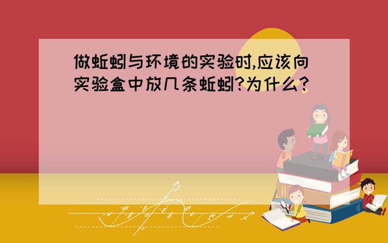 做蚯蚓与环境的实验时,应该向实验盒中放几条蚯蚓?为什么?