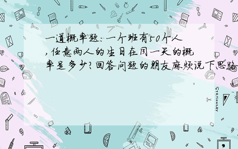 一道概率题：一个班有50个人,任意两人的生日在同一天的概率是多少?回答问题的朋友麻烦说下思路和过程