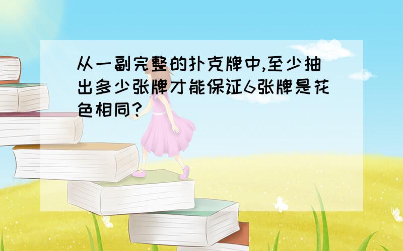 从一副完整的扑克牌中,至少抽出多少张牌才能保证6张牌是花色相同?