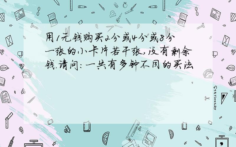 用1元钱购买2分或4分或8分一张的小卡片若干张,没有剩余钱.请问：一共有多钟不同的买法