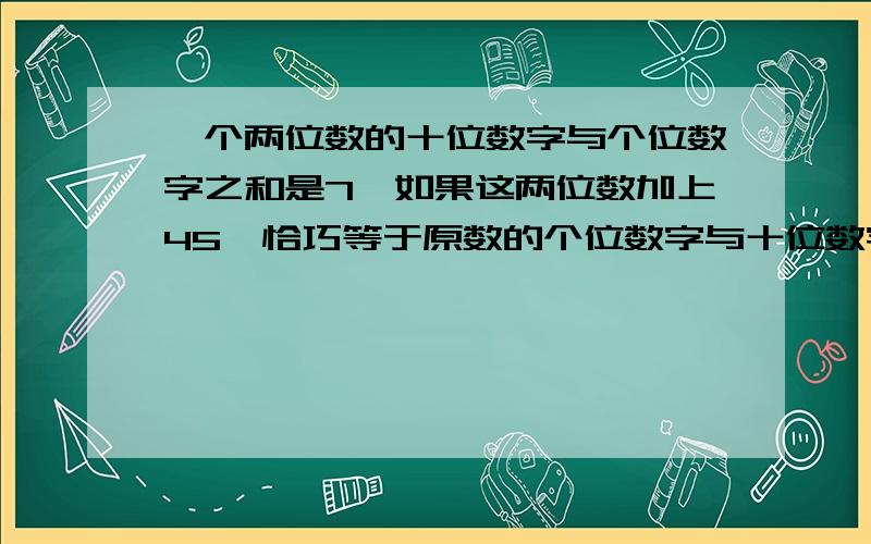 一个两位数的十位数字与个位数字之和是7,如果这两位数加上45,恰巧等于原数的个位数字与十位数字对调后所答案我知道设个位是X，则十位上是7-X10[7-X]+X+45=10X+7-X 想问这个10是啥X=6