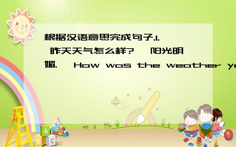 根据汉语意思完成句子.1.— 昨天天气怎么样?— 阳光明媚.— How was the weather yesterday?— It was ( ) ( ) ( ).英汉互译2.八月是去澳大利亚的最佳时节.3.You need to look after your sister when your parents are not