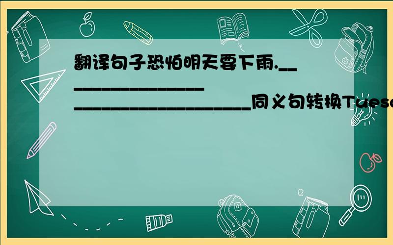 翻译句子恐怕明天要下雨.___________________________________同义句转换Tuesday comes after Monday.Tuesday _____ Monday.