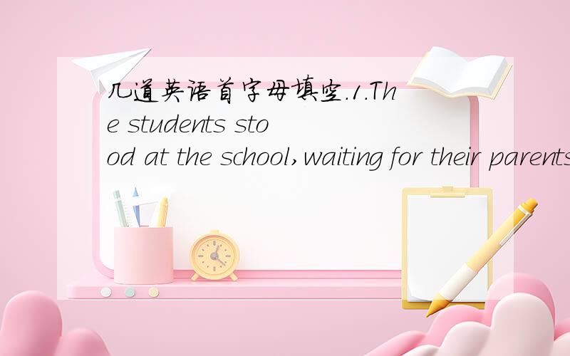 几道英语首字母填空.1.The students stood at the school,waiting for their parents to t___ up.2.They e___ different ideas before the meeting.3.A___ please,everybody.I have very important information to inform you.4.After a heated debate,they ra