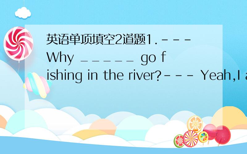 英语单项填空2道题1.---Why _____ go fishing in the river?--- Yeah,I agree.A.not we B.don't we C.aren't you D.not you2.We have some problems ____ there on time.A.getting B.to get C.coming D.get