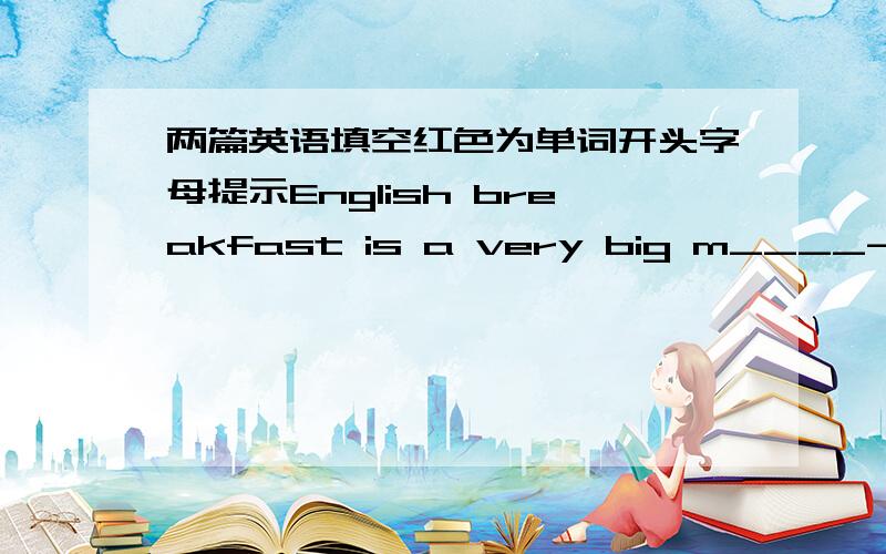 两篇英语填空红色为单词开头字母提示English breakfast is a very big m____-----eggs,tomatoer,tea,coffee…For many people lunch is a q____ meal.In cities there are a lot of sandwich shops.There office workers can buy the kind of bread--