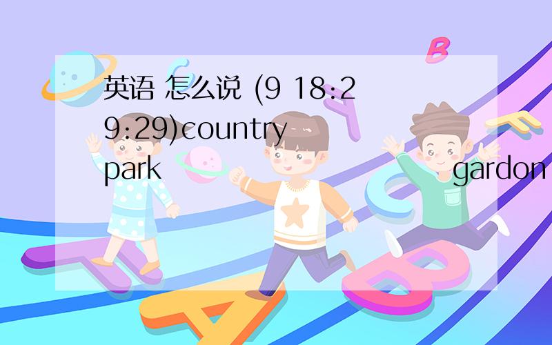 英语 怎么说 (9 18:29:29)country  park                            gardon  是什么意思