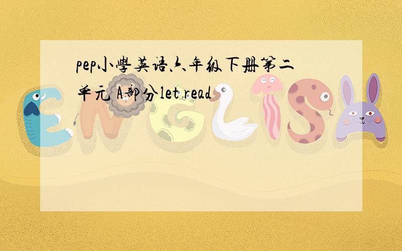 pep小学英语六年级下册第二单元 A部分let read