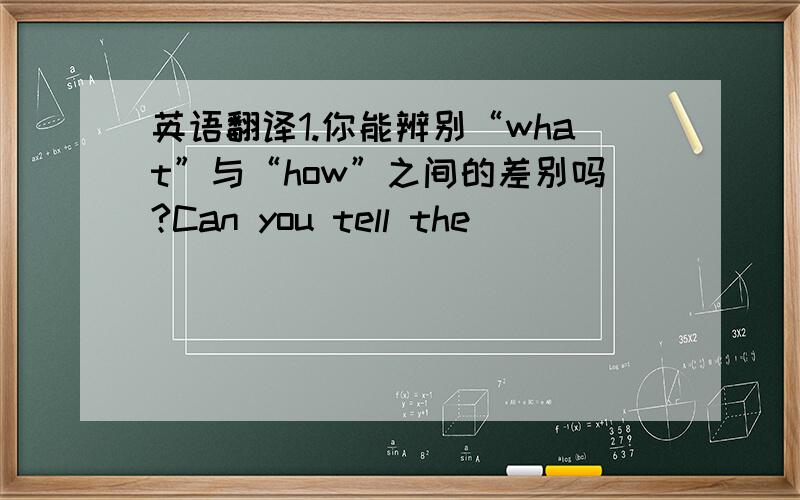 英语翻译1.你能辨别“what”与“how”之间的差别吗?Can you tell the__________?2.我经常有单词方面的使用错误,我需要多读报纸.Because I often have________________.3.我不够擅长写作,我需要多多练习.I'm not g