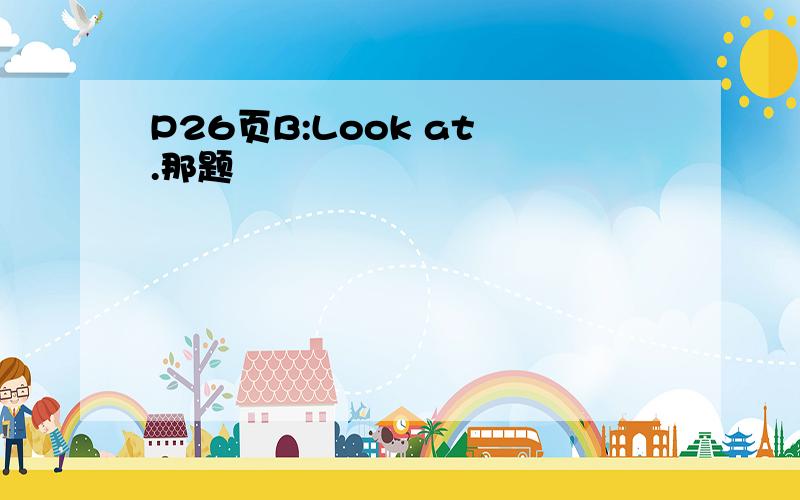 P26页B:Look at .那题