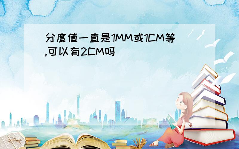 分度值一直是1MM或1CM等,可以有2CM吗