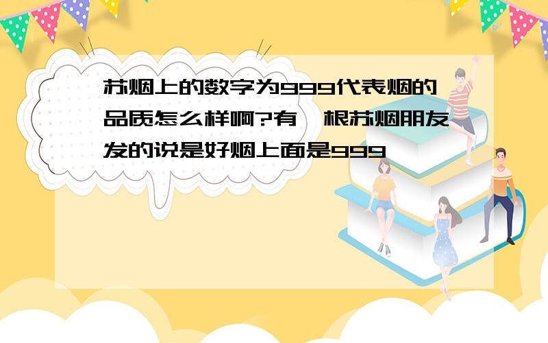 苏烟上的数字为999代表烟的品质怎么样啊?有一根苏烟朋友发的说是好烟上面是999