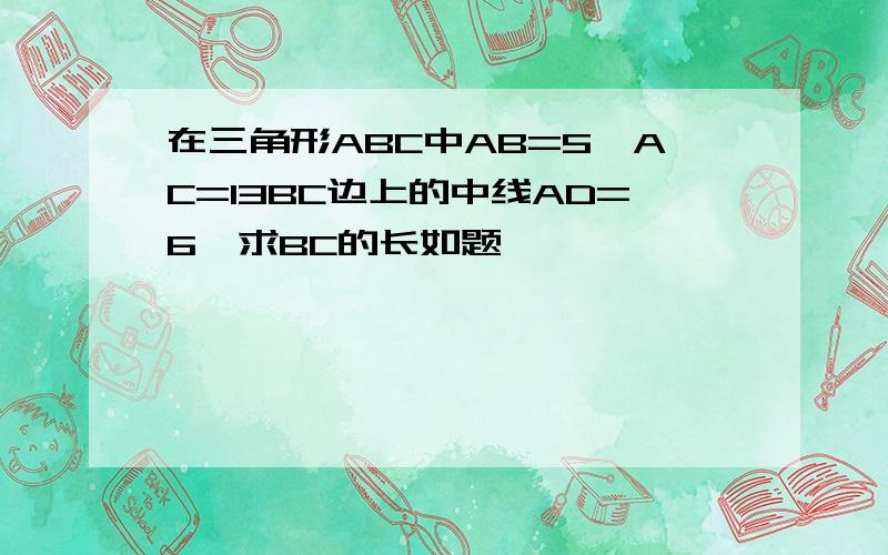 在三角形ABC中AB=5,AC=13BC边上的中线AD=6,求BC的长如题