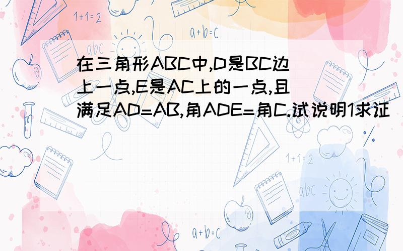 在三角形ABC中,D是BC边上一点,E是AC上的一点,且满足AD=AB,角ADE=角C.试说明1求证 角DEC=角B2求证 AB的平方=AEXAC