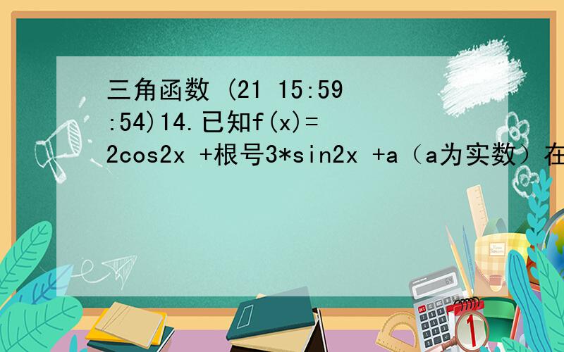 三角函数 (21 15:59:54)14.已知f(x)=2cos2x +根号3*sin2x +a（a为实数）在区间【0,π/2】上的最小值为-4 那么a的值为多少