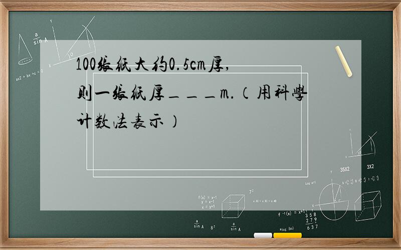 100张纸大约0.5cm厚,则一张纸厚___m.（用科学计数法表示）