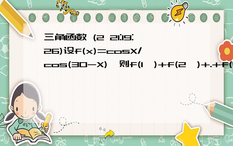 三角函数 (2 21:19:26)设f(x)=cosX/cos(30-X),则f(1°)+f(2°)+.+f(59°)=
