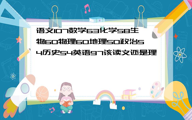 语文107数学63化学58生物60物理60地理50政治54历史54英语97该读文还是理