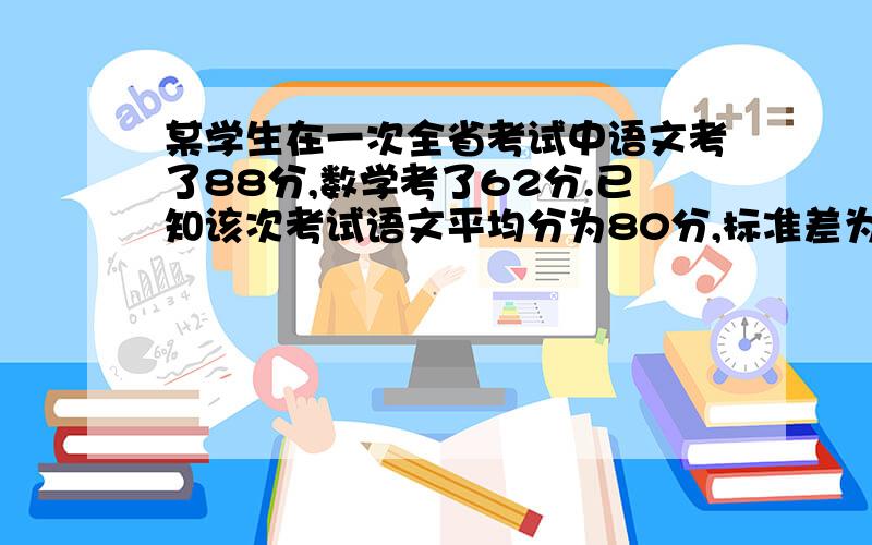 某学生在一次全省考试中语文考了88分,数学考了62分.已知该次考试语文平均分为80分,标准差为6分；数学平均分为75分,标准差为10分.请问该同学的语文成绩和数学成绩换算为T分数后各为多少?