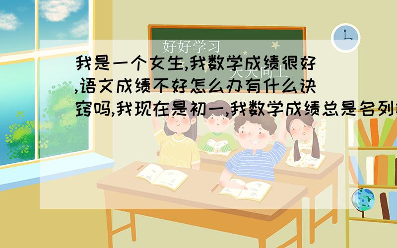 我是一个女生,我数学成绩很好,语文成绩不好怎么办有什么诀窍吗,我现在是初一,我数学成绩总是名列前茅,一直前五名的