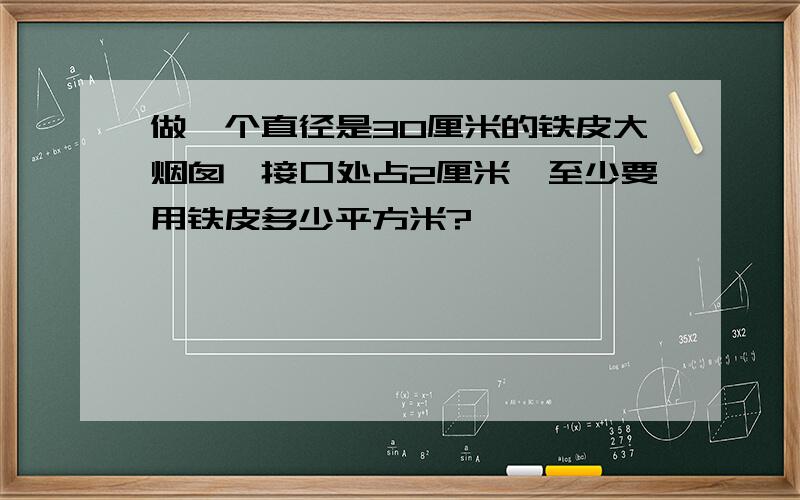 做一个直径是30厘米的铁皮大烟囱,接口处占2厘米,至少要用铁皮多少平方米?