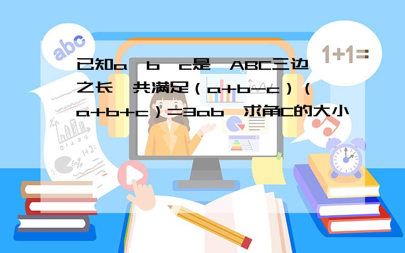 已知a,b,c是△ABC三边之长,共满足（a+b-c）（a+b+c）=3ab,求角C的大小