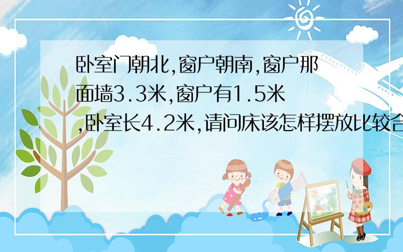 卧室门朝北,窗户朝南,窗户那面墙3.3米,窗户有1.5米,卧室长4.2米,请问床该怎样摆放比较合适?