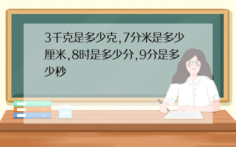 3千克是多少克,7分米是多少厘米,8时是多少分,9分是多少秒