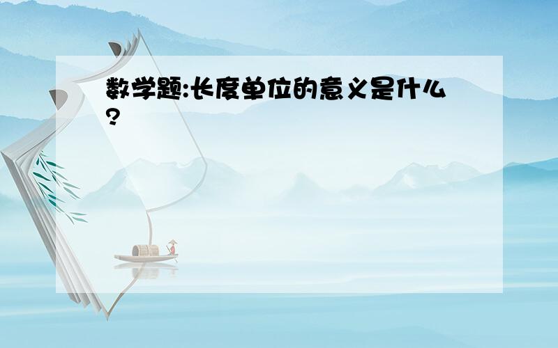 数学题:长度单位的意义是什么?