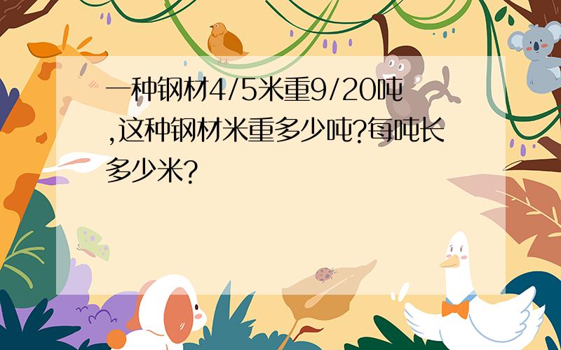 一种钢材4/5米重9/20吨,这种钢材米重多少吨?每吨长多少米?