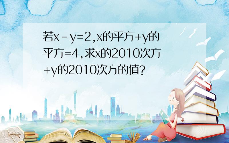 若x-y=2,x的平方+y的平方=4,求x的2010次方+y的2010次方的值?