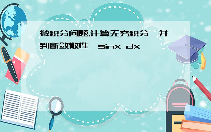 微积分问题.计算无穷积分,并判断敛散性∫sinx dx