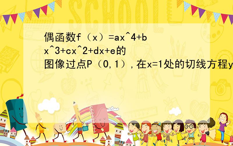 偶函数f（x）=ax^4+bx^3+cx^2+dx+e的图像过点P（0,1）,在x=1处的切线方程y=x-2,求y=f（x）的解析式