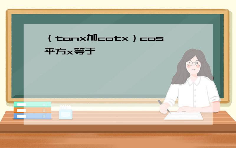 （tanx加cotx）cos平方x等于